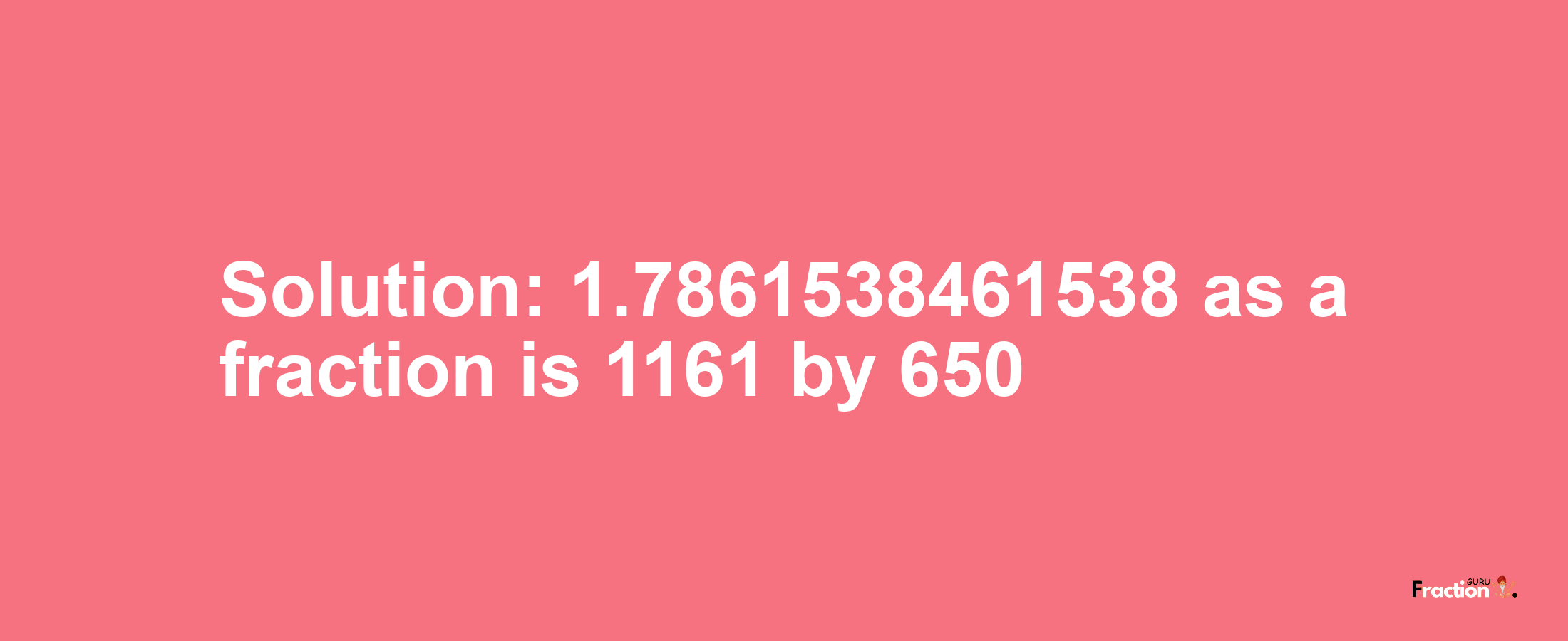 Solution:1.7861538461538 as a fraction is 1161/650